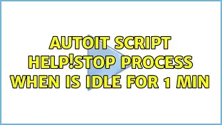 autoit script help!stop process when is IDLE for 1 min