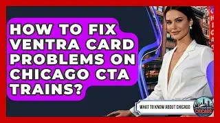 How To Fix Ventra Card Problems On Chicago CTA Trains? - What To Know About Chicago
