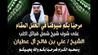 الأستقبال بحفل الشيخ/مبارك بخيتان الأكلبي المقام على شرف الشيخ/علي فالح آل عطيان شيخ شمل قبائل أكلب
