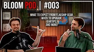 Bloom Pod #003 | Flagships, Ear tips, Creators, and More!