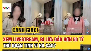 Xem livestream bán hàng, hàng trăm người bay hơn 50 tỷ đồng: Thủ đoạn lừa đảo tinh vi thế nào?