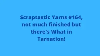 Scraptastic Yarns #164, not much finished but there's What in Tarnation!