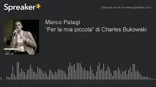 &ldquo;Per la mia piccola&rdquo; di Charles Bukowski