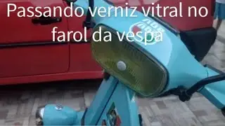 Passando verniz vitral no farol da vespa