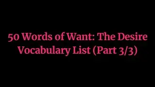 50 Words of Want: The Desire Vocabulary List (Part 3/3)