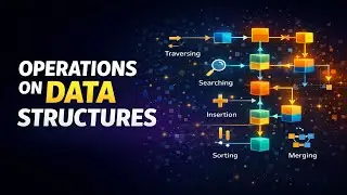 Operations on Data Structures | Traversing, Searching, Sorting Explained