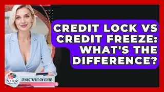 Credit Lock Vs Credit Freeze: What's The Difference? - Senior Credit Solutions