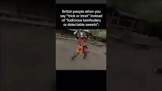 British people when you say &ldquo;trick or treat&rdquo; instead of &ldquo;ludicrous tomfoolery or delectable sweets&rdquo;: