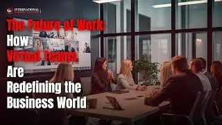 The Future of Work: How Virtual Teams Are Redefining the Business World