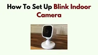 How to Set Up Blink Indoor Camera &ndash; Mounting, Wi Fi & App Setup