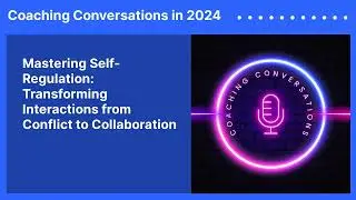 Mastering Self-Regulation: Transforming Interactions from Conflict to Collaboration | Coaching...