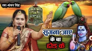 Kanchan Singh | सुगना जाए के बा छोड़ के | shiv charcha geet | shiv charcha bhajan | shiv charcha
