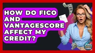 How Do FICO And VantageScore Affect My Credit? - Crazy About Credit Cards
