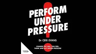 Perform Under Pressure: Change the Way You Feel, Think and Act Under Pressure by Ceri Evans