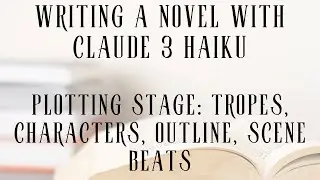Writing a Novel with Claude 3 Haiku- Plotting Stage (First Video in Series)