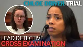 Chloe Driver Trial (Pt 14.2) | Detective Cruz Cross Examination