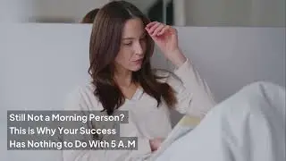 Still Not a Morning Person? This is Why Your Success Has Nothing to Do With 5 A M