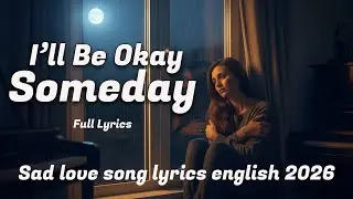 I&rsquo;ll Be Okay Someday | Sad love song lyrics english 2026