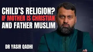 CHILD RELIGION IF MATHER IS CHRISTIAN AND FATHER MUSLIM ||THE MOST POWERFUL SPEECH BY DR YASIR QADHI