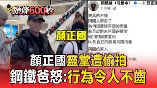 顏正國靈堂遭偷拍！摯友鋼鐵爸怒轟：行為令人不齒【頭條600秒】