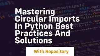 mastering circular imports in python best practices and solutions