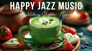 Happy Jazz Music ☕ Relaxing Spring Morning Jazz Music & Sweet Bossa Nova Piano for a Good New Day