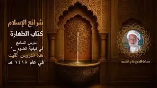 7_ شرائع الإسلام كتاب الطهارة الدرس السابع/ في كيفية الضوء _1/ سماحة الشيخ غازي الشبيب