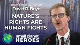 David R. Boyd: Nature's Rights are Human Fights | SMALL PLANET HEROES, S2 E6