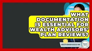 What Documentation Is Essential For Wealth Advisors' Plan Reviews? - Wealth Advisor Success Hub