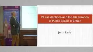 2014 Professor John Eade: Plural Identities and the Islamisation of Public Space in Britain