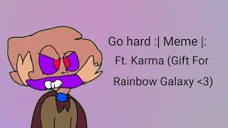 Go hard :| Meme |: Ft. Karma (Rainbow Galaxy's oc)