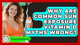 Why Are Common Sun Exposure Vitamin D Myths Wrong? - The Health Supplement Hub