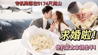 我被求婚啦！专机降落在5174尺雪山是什么感觉？钻戒多大？！