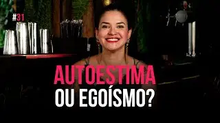 EP. 31 - Autoestima ou egoísmo?
