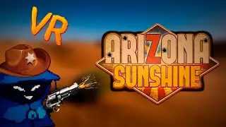 Будни в безбашенном апокалипсисе VR (Arizona Sunshine Remake)
