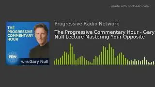 The Progressive Commentary Hour - Gary Null Lecture Mastering Your Opposite
