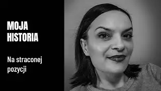MOJA HISTORIA - Na straconej pozycji