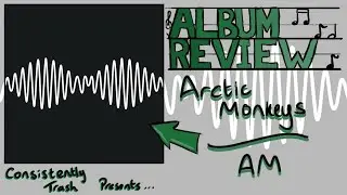 CONSISTENTLY TRASH (THE 'F' IS SILENT) - Artic Monkeys - AM - Album Review