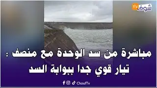 من سد الوحدة مع منصف : تيار قوي جدا ببوابة السد وعملية تصريف المياه متواصلة بطريقة دقيقة ومحكمة