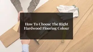 How To Choose The Right Hardwood Flooring Colour | The Floor Shop