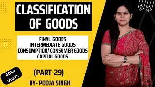 Classification of Goods | Final & Intermediate Goods | Consumer & Capital Goods | Economics