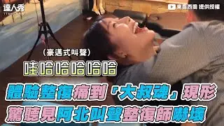 【體驗整復痛到「大叔魂」現形 驚聽見阿北叫聲整復師嚇壞】｜東喬西喬