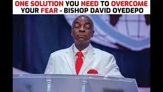 ONE SOLUTION YOU NEED TO OVERCOME YOUR FEAR - BISHOP DAVID OYEDEPO