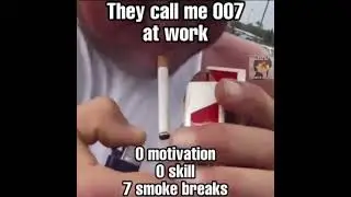 they call me 007 at work, 0 skill, 0 motivaton, 7 smoke breaks