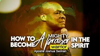 HOW TO BECOME A MIGHTY WARRIOR IN THE SPIRIT - APOSTLE JOSHUA SELMAN 2022