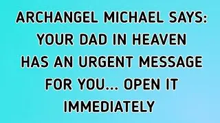 ♾️ARCHANGEL MICHAEL SAYS: YOUR DAD IN HEAVEN HAS AN URGENT MESSAGE FOR YOU... OPEN IT IMMEDIATELY 