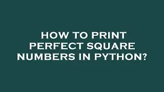 How to print perfect square numbers in python?