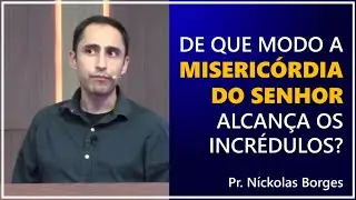 De que modo a miseric&oacute;rdia do Senhor alcan&ccedil;a os incr&eacute;dulos? - Pr. N&iacute;ckolas Borges