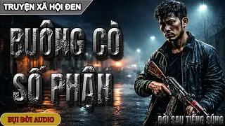 BUÔNG CÒ SỐ PHẬN | Hải AK – Một Đời Sau Tiếng Súng | Truyện Đời Giang Hồ Sài Gòn