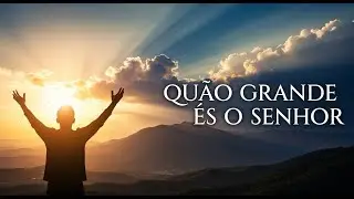Qu&atilde;o Grande Tu &Eacute;s | M&uacute;sica Gospel de Adora&ccedil;&atilde;o e Exalta&ccedil;&atilde;o a Deus